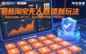 最新淘宝无人直播新玩法，独家技术护航，日入1k+，安全无违规封号风险，可矩阵放大【揭秘】-江南创业网