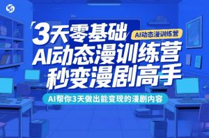 3天零基础AI动态漫训练营，秒变漫剧高手，AI帮你3天做出能变现的漫剧内容-江南创业网