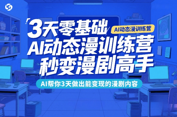 3天零基础AI动态漫训练营，秒变漫剧高手，AI帮你3天做出能变现的漫剧内容-江南创业网