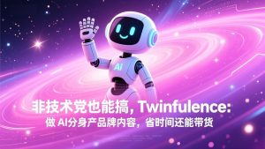非技术党也能搞!Twinfluence:做 AI 分身产品牌内容,省时间还能带货-江南创业网