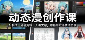 动态漫创作课：AI制作、剧情剪辑、人设文案，零基础做爆款动态漫-江南创业网
