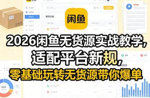 2026闲鱼无货源实战教学，适配平台新规，零基础玩转无货源带你爆单-江南创业网
