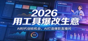 2026用工具爆改生意，AI时代创收机会，AI打造爆款直播间-江南创业网