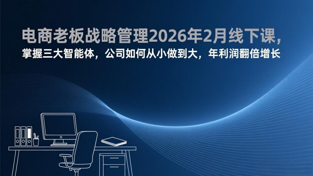 电商老板战略管理2026年2月线下课，掌握三大智能体，公司如何从小做到大，年利润翻倍增长-江南创业网