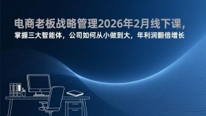 电商老板战略管理2026年2月线下课，掌握三大智能体，公司如何从小做到大，年利润翻倍增长-江南创业网