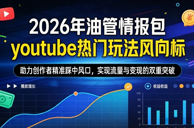 2026年油管情报包，youtube热门玩法风向标，助力创作者精准踩中风口，实现流量与变现的双重突破(更新)-江南创业网