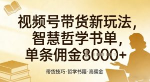 视频号带货新玩法，智慧哲学书单，单条佣金1k+-江南创业网