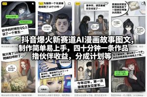 抖音爆火新赛道AI漫画故事图文，制作简单易上手，四十分钟一条作品，撸伙伴收益，分成计划等-江南创业网