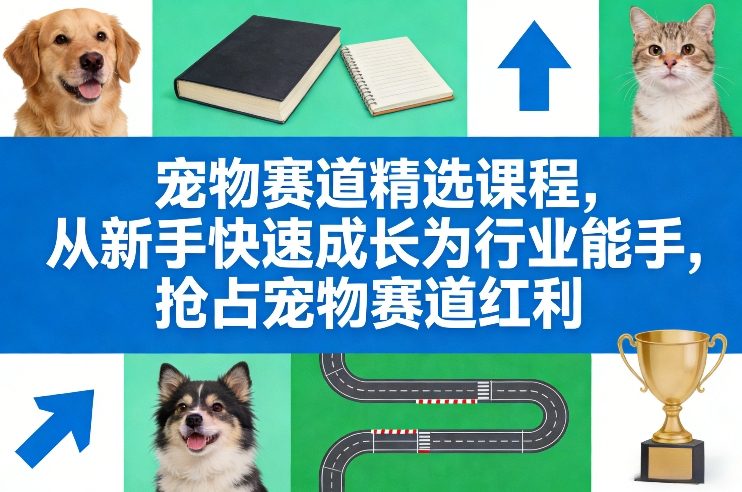 宠物赛道精选课程，从新手快速成长为行业能手，抢占宠物赛道红利-江南创业网