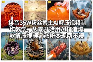 抖音35W粉丝博主AI解压视频制作教学，从零开始用AI打造爆款解压视频，涨粉变现两不误-江南创业网