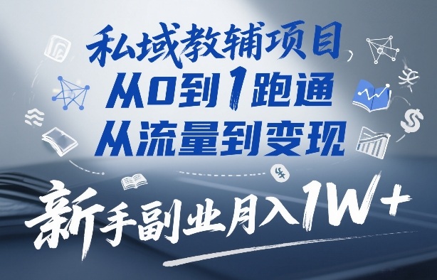 私域教辅项目，从0到1跑通，从流量到变现，新手副业月入1W+-江南创业网