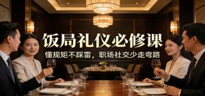 公众号收费文章：《饭局礼仪必修课：懂规矩不踩雷，职场社交少走弯路》-江南创业网