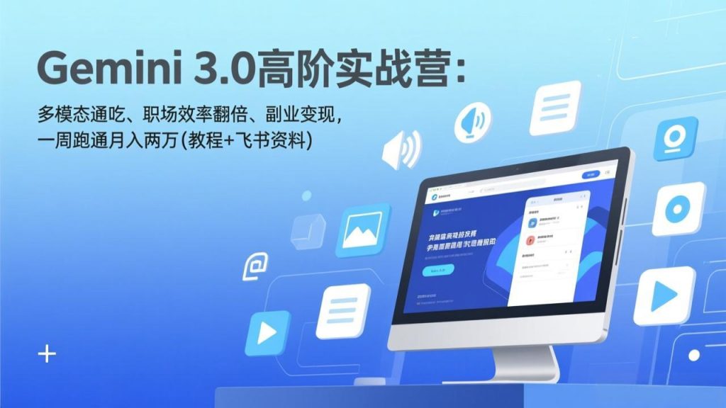 Gemini 3.0高阶实战营：多模态通吃、职场效率翻倍、副业变现，一周跑通月入两万(教程+飞书资料-江南创业网