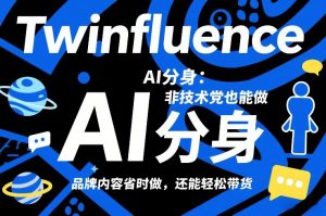 Twinfluence AI分身：非技术党也能做，品牌内容省时做，还能轻松带货-江南创业网