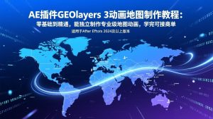AE插件GEOlayers 3动画地图制作教程：零基础到精通，能独立制作专业级地图动画，学完可接商单-江南创业网