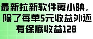 最新拉新软件剪小映，除了每单5米收益外还有保底收益128，一部手机轻松賺钱-江南创业网