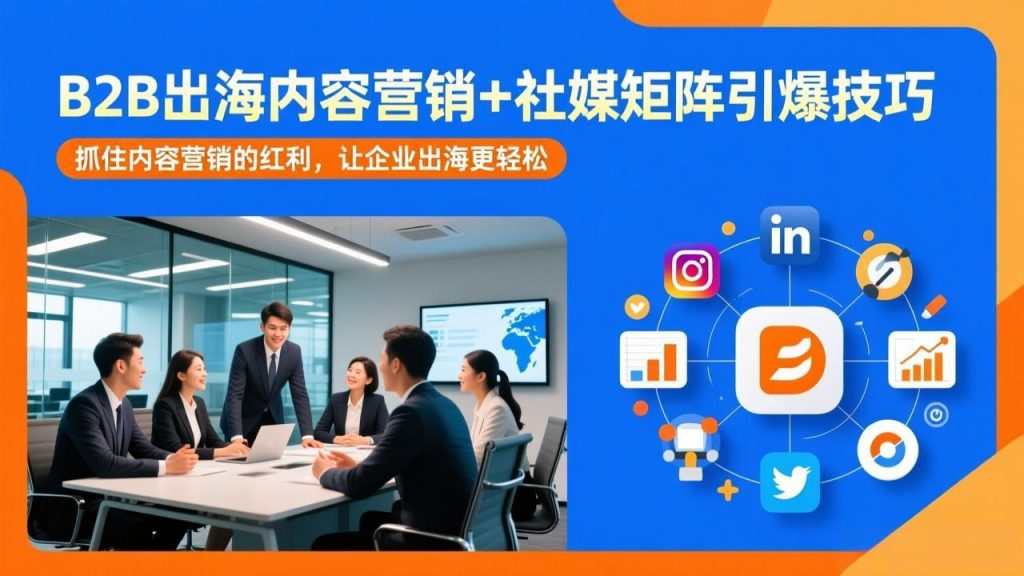 B2B出海内容营销+社媒矩阵引爆技巧：抓住内容营销的红利，让企业出海更轻松-江南创业网