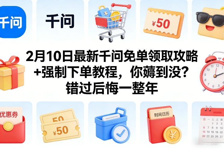 2月10日最新千问免单领取攻略+强制下单教程，你薅到没？错过后悔一整年-江南创业网