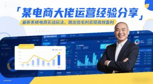 某电商大佬运营经验分享，最新系统电商实战玩法，跳出低毛利实现高效盈利(更新)-江南创业网