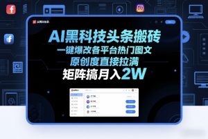 AI黑科技头条搬砖，一键爆改各平台热门图文，原创度直接拉满，矩阵搞月入2W+【揭秘】-江南创业网