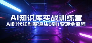 AI知识库实战训练营:AI时代红利赛道从0到1变现全流程-江南创业网
