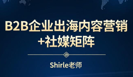 shirle老师·B2B企业出海内容营销+社媒矩阵-江南创业网