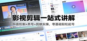 影视剪辑一站式讲解：抖音机制+养号+剪映实操，零基础轻松起号-江南创业网