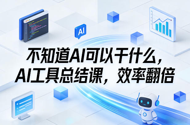 不知道AI可以干什么，AI工具总结课，效率翻倍-江南创业网