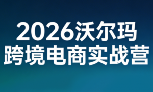 2026沃尔玛跨境电商实战营-江南创业网