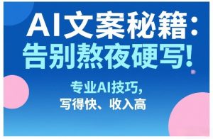 AI文案秘籍：告别熬夜硬写！专业AI技巧，写得快、收入高-江南创业网