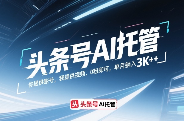 头条号AI托管,你提供账号,我提供视频,0粉即可,单月躺入3k+【揭秘】-江南创业网