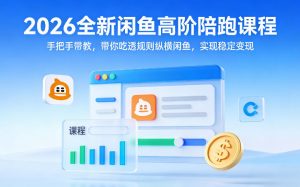 2026全新闲鱼高阶陪跑课程，手把手带教，带你吃透规则纵横闲鱼，实现稳定变现-江南创业网