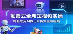 颠覆式全新短视频实操,零基础用AI做出带货爆量短视频-江南创业网