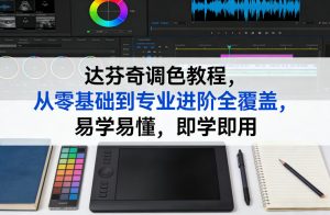 达芬奇调色教程，从零基础到专业进阶全覆盖，易学易懂，即学即用-江南创业网