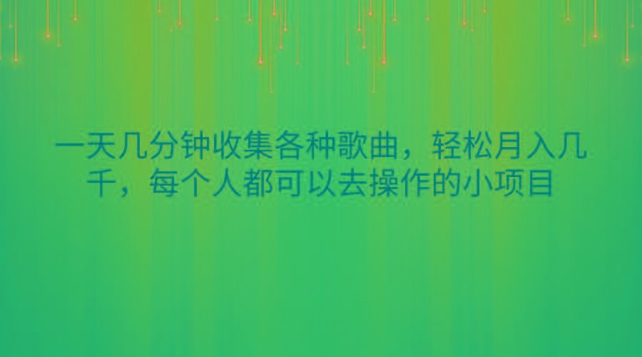 一天几分钟收集各种歌曲，轻松月入几千，每个人都可以去操作的小项目-江南创业网