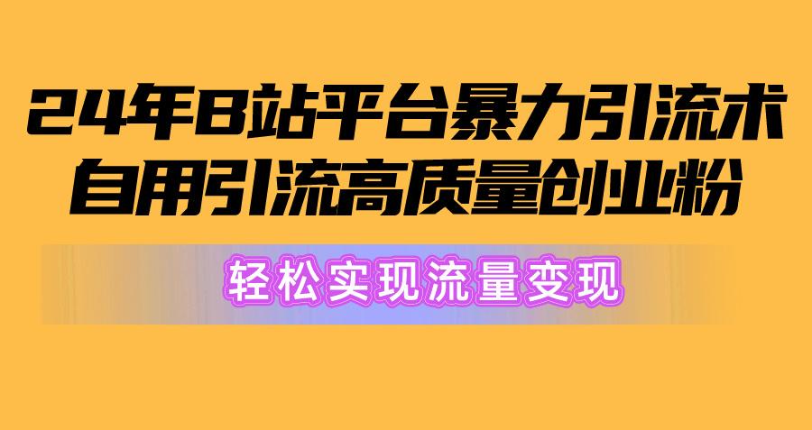 2024年B站平台暴力引流术，自用引流高质量创业粉，轻松实现流量变现！-江南创业网