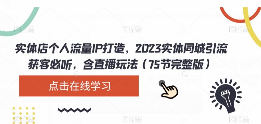 实体店个人流量IP打造，2023实体同城引流获客必听，含直播玩法（75节完整版）-江南创业网