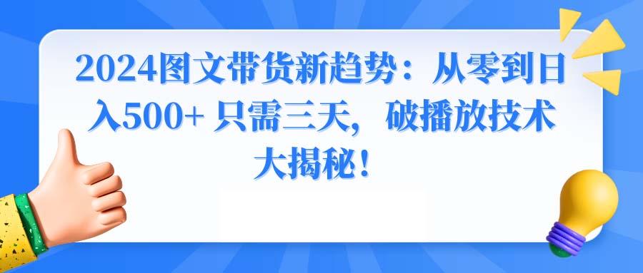 2024图文带货新趋势：从零到日入500+ 只需三天，破播放技术大揭秘！-江南创业网