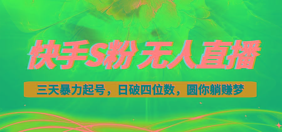 快手S粉无人直播教程，零粉三天暴力起号，日破四位数，小白可入-江南创业网