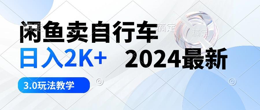 闲鱼卖自行车 日入2K+ 2024最新 3.0玩法教学-江南创业网