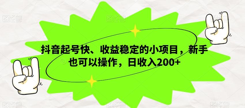 抖音起号快、收益稳定的小项目，新手也可以操作，日收入200+-江南创业网