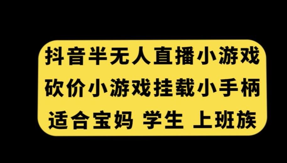 抖音半无人直播砍价小游戏，挂载游戏小手柄，适合宝妈学生上班族【揭秘】-江南创业网