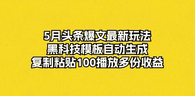 5月头条爆文最新玩法，黑科技模板自动生成，复制粘贴100播放多份收益-江南创业网