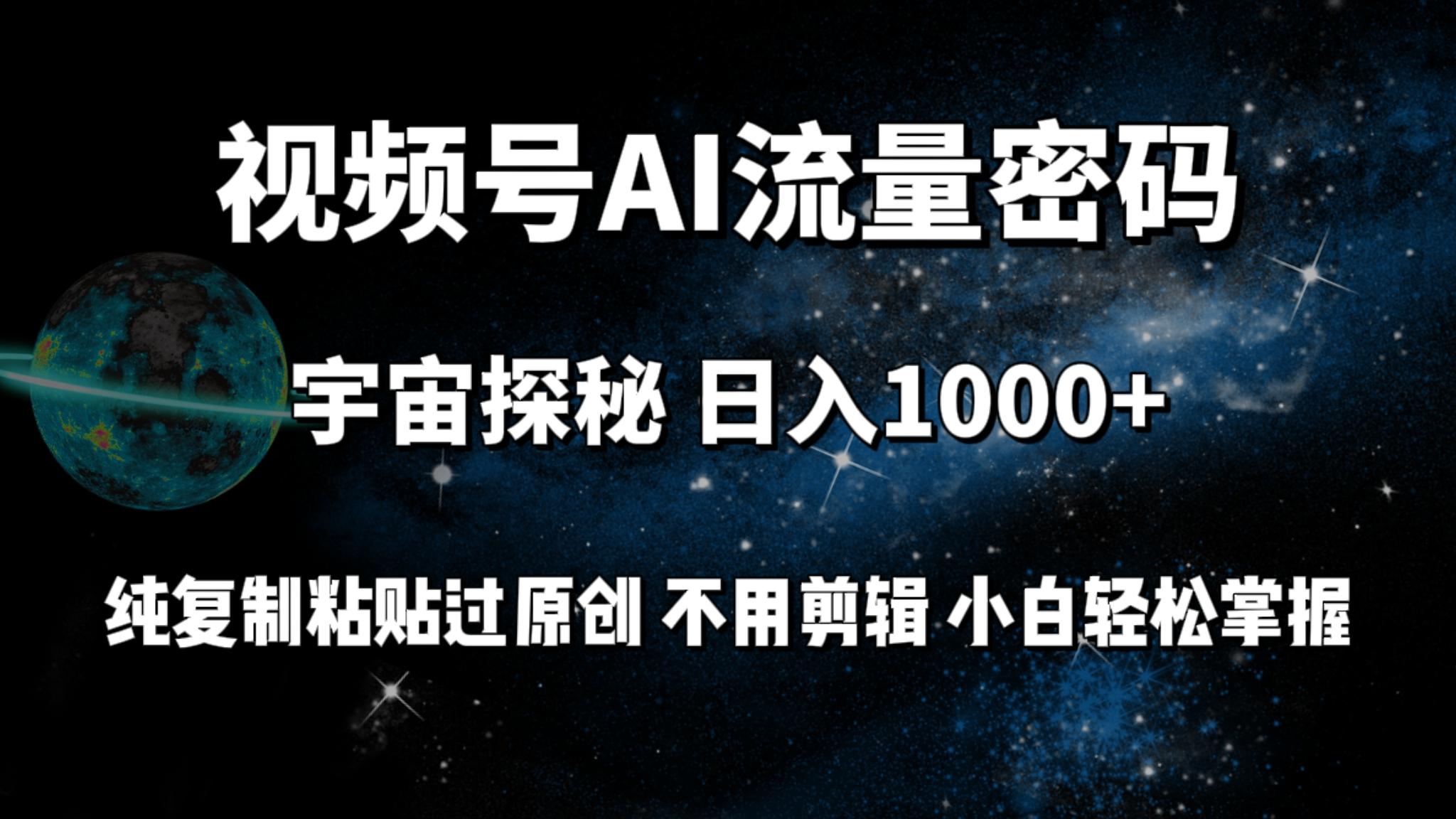 (9797期)视频号流量密码宇宙探秘，日入1000+纯复制粘贴过原创，不用剪辑 小白轻松-江南创业网