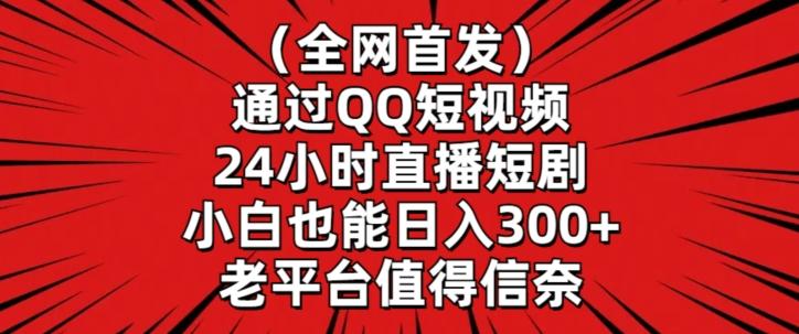 全网首发，通过QQ短视频24小时直播短剧，小白也能日入300+【揭秘】-江南创业网