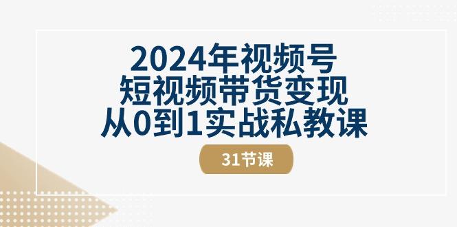 2024年视频号短视频带货变现从0到1实战私教课(30节视频课)-江南创业网