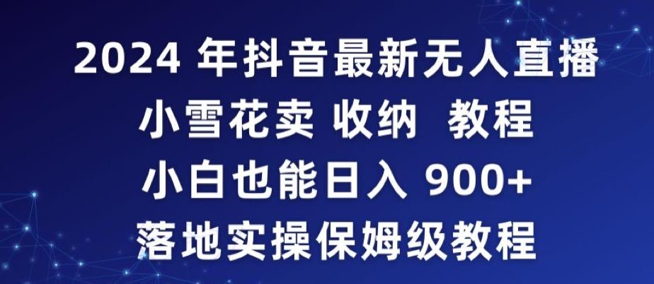 2024年抖音最新无人直播小雪花卖收纳教程，小白也能日入900+落地实操保姆级教程【揭秘】-江南创业网