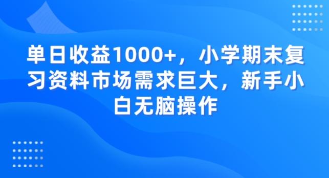 单日收益1000+，小学期末复习资料市场需求巨大，新手小白无脑操作-江南创业网