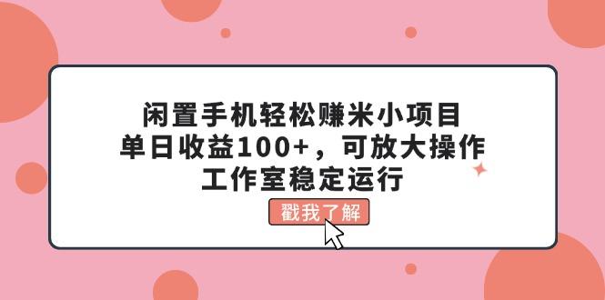 闲置手机轻松赚米小项目，单日收益100+，可放大操作，工作室稳定运行-江南创业网
