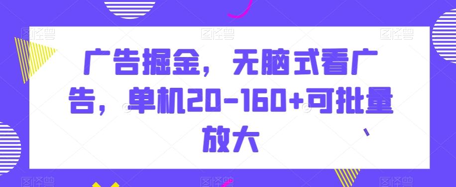 广告掘金，无脑式看广告，单机20-160+可批量放大【揭秘】-江南创业网